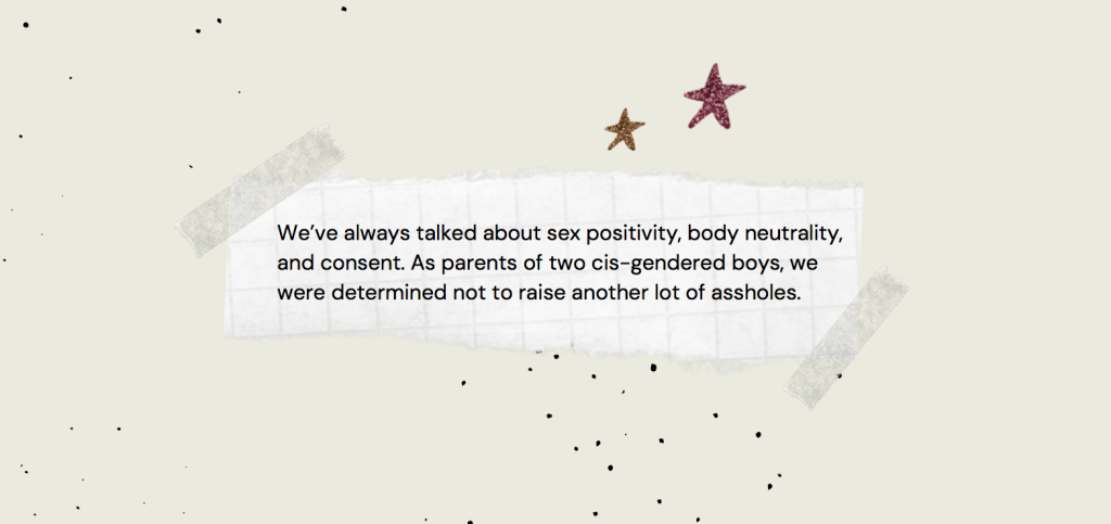 Pullquote in an image. It says "We've always talked about sex positivity, body neutrality, and consent. As parents of two cis-gendered boys, we were determined not to raise another lot of assholes.